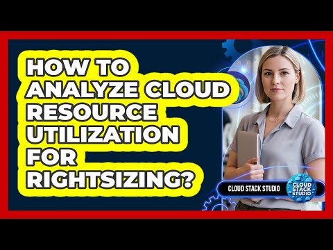 How To Analyze Cloud Resource Utilization For Rightsizing?