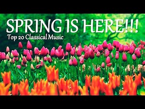 Spring Is Here! Top 20 Classical Music - Happy and Uplifting!