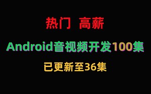 【更新至36集】Android音视频开发100集(持续更新中...)