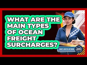 What Are The Main Types Of Ocean Freight Surcharges? - Smart Logistics Network