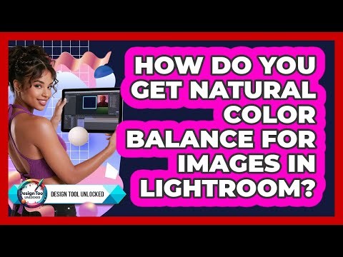 How Do You Get Natural Color Balance For Images In Lightroom?
