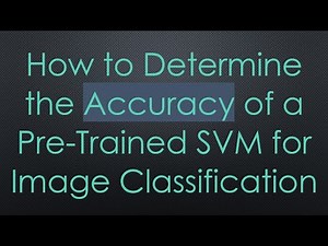How to Determine the Accuracy of a Pre-Trained SVM for Image Classification