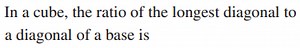 In a cube, the ratio of the longest diagonal to a diagonal of a... | Filo