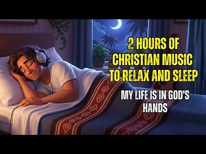 2 HOURS OF CHRISTIAN MUSIC - My life is in God's hands - Calming Christian Sleep Music