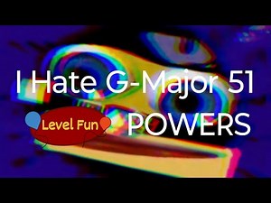 I hate g major 51 (level fun powers more) who is next?