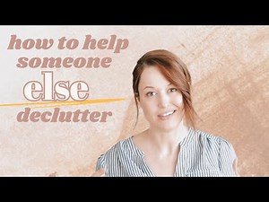 25 Ways to Help Someone ELSE Declutter