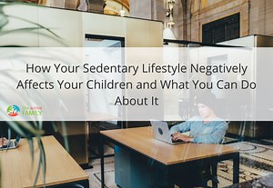 How Your Sedentary Lifestyle Negatively Affects Your Children and What You Can Do About It