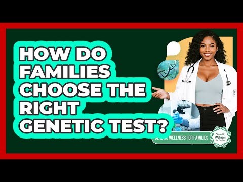 How Do Families Choose The Right Genetic Test? - Genetic Wellness for Families