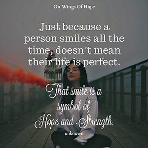 69K views · 272 reactions | Just because a person smiles all the time, doesn’t mean their life is perfect. That smile is a symbol of Hope and Strength. <3 — Unknown | On Wings Of Hope | Facebook