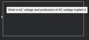 What is AC voltage and production of AC voltage explain it... | Filo