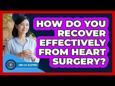 How Do You Recover Effectively From Heart Surgery? - Long Life Blueprint