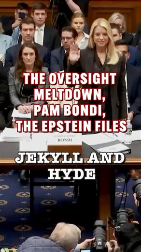 THE OVERSIGHT MELTDOWN – PAM BONDI, THE EPSTEIN FILES : JEKYLL AND HYDE