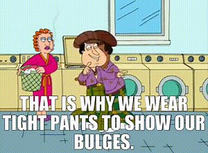 That is why we wear tight pants to show our bulges.