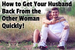 How to Get Your Husband Back From the Other Woman Quickly!