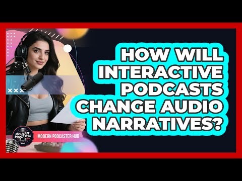 How Will Interactive Podcasts Change Audio Narratives? - Modern Podcaster Hub