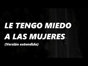 Le tengo miedo a las mujeres (Versión extendida)