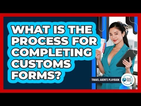 What Is the Process for Completing Customs Forms?