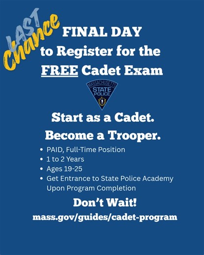 🚨TODAY IS YOUR LAST CHANCE!🚨 Register for the FREE Massachusetts State Police Cadet Exam! 👮CADET PROGRAM👮‍♀️: ➡PAID, Full-Time Job ➡Eligible for 19-25 year olds ➡1 to 2 Year Program ➡Complete the program and gain entrance into the State Police Academy! DEADLINE DAY: ✅mass.gov/guides/cadet-program for sign up and info about the program You have nothing to lose and a great career to gain! | Massachusetts State Police