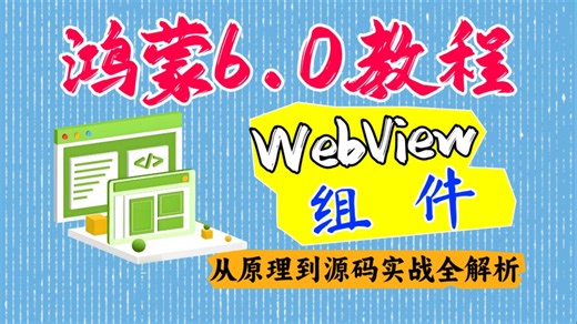 鸿蒙6.0应用开发：从原理到源码实战，鸿蒙WebView组件开发全套视频教程（入门到精通实战）