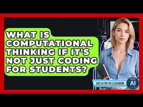 What Is Computational Thinking If It's Not Just Coding For Students? - Safe AI for The Classroom