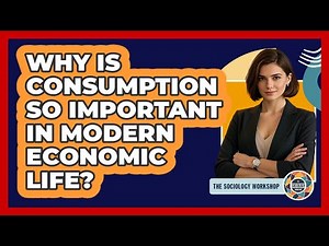 Why Is Consumption So Important In Modern Economic Life? - The Sociology Workshop