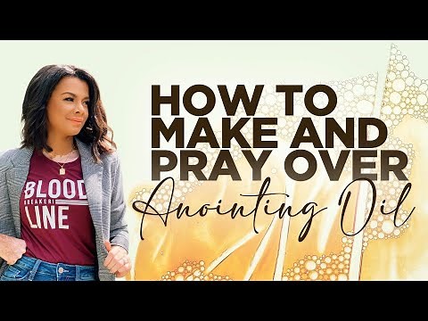 HOW TO MAKE AND PRAY OVER ANOINTING OIL