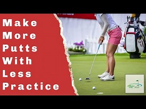 How To Make More Putts With Less Practice
