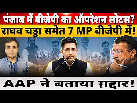 पंजाब में बीजेपी का ऑपरेशन लोटस?राघव चड्डा समेत 7 MP बीजेपी में! AAP ने बताया ग़द्दार!