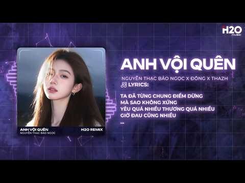 Anh Vội Quên Remix (Đông x Thazh) - Nguyễn Thạc Bảo Ngọc x H2O - Anh Vội Quên Những Tháng Năm