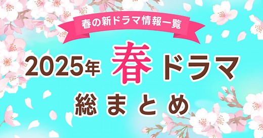 【春ドラマ2025 まとめ】4月期 新ドラマ一覧＆最新ニュースをご紹介