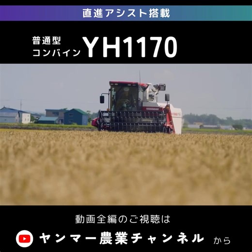 【多彩な作物の収穫を、迅速・効率的・ムダなく。普通型コンバイン「YH1170」】 ヤンマーの普通型コンバイン「YH1170」は、117馬力の高出力エンジンと1900Lのグレンタンクを搭載し、力強く、効率的な収穫作業を支えるモデルです。 新たに「直進アシスト」機能を搭載。はじめに登録した経路と並行に、手放しでまっすぐ直進作業が可能で、忙しい収穫時期に効率よく、疲れにくい作業を実現します。 さらに、収量モニター機能により、ほ場ごとの収穫量を算出でき、収穫情報はWEBサイトで分かりやすく一括管理（YM-KIT,1170装着時）。またコンベアやファスナーなど、工具不要で点検・整備でき、日々のメンテナンスがスムーズに行えます。 📽 製品動画はこちら ▶︎ https://youtu.be/8FlpudncUSo 🔗 製品情報はこちら ▶︎ https://www.yanmar.com/jp/agri/products/harvest/combine/yh1170/ | ヤンマーアグリ / Yanmar Agribusiness
