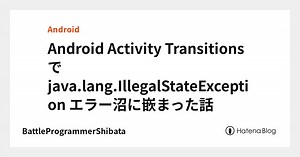 Android Activity Transitions で java.lang.IllegalStateException エラー沼に嵌まった話 - BattleProgrammerShibata