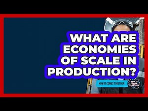 What Are Economies Of Scale In Production? - How It Comes Together