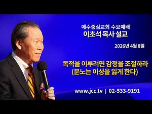 [2026.04.08] "목적을 이루려면 감정을 조절하라(분노는 이성을 잃게 한다)" 예수중심교회 이초석 목사 수요예배