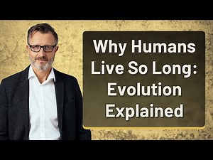 Why Humans Live So Long: Evolution Explained