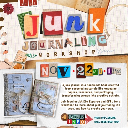 Junk Journaling Workshop November 22nd | 1:00 PM | Children & Youth Library, 200 West Aztec Ave. A junk journal is a handmade book made up of recycled items such as papers from magazines, brochures, patterned paper, music sheets, envelopes, packaging, and more. With junk journaling, seemingly insignificant scraps are given new life and become a source of creativity. Join OFPL and local artist Kim Esparza for a junk journaling workshop, where you will learn what a junk journal is, ways to use one