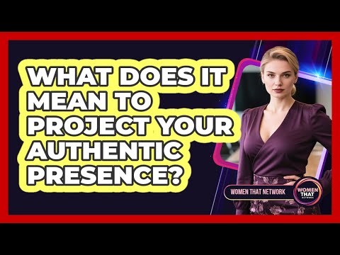 What Does It Mean To Project Your Authentic Presence?