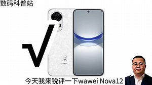 [补档]数码科普：小孙锐评Nova12：这手机好吗