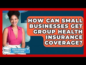 How Can Small Businesses Get Group Health Insurance Coverage? - Health Insurance Experts Guide