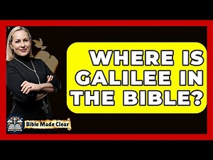 Where Is Galilee In The Bible? - BibleMadeClear.com