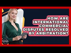 How Are International Commercial Disputes Resolved By Arbitration? - Business Law Pros