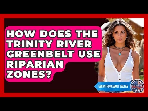 How Does The Trinity River Greenbelt Use Riparian Zones? - Everything About Dallas