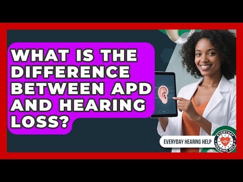 What Is The Difference Between APD And Hearing Loss? - Everyday Hearing Help