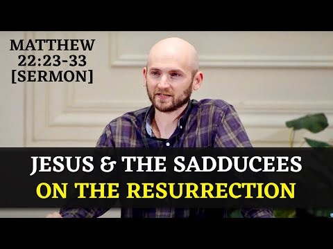 Jesus and the Sadducees on the Resurrection | Matthew 22:23-33 [Sermon]