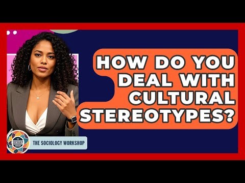 How Do You Deal With Cultural Stereotypes? - The Sociology Workshop