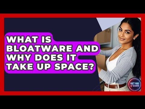 What Is Bloatware And Why Does It Take Up Space? - Get Rid Of Guide