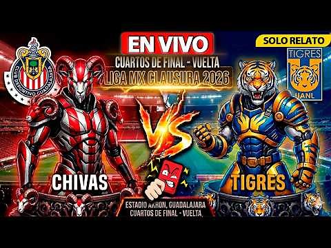 CHIVAS vs TIGRES EN VIVO | CUARTOS DE FINAL | LIGA MX CLAUSURA 2026 | SOLO RELATO | Los Expulsados