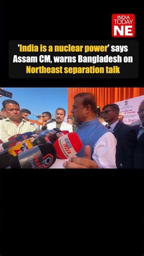 'India is a nuclear power' says Assam CM, warns Bangladesh on Northeast separation talk