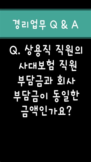 [경리업무Q&A] 상용직 직원의 사대보험 직원부담금과 회사부담금이 동일한 금액인가요?