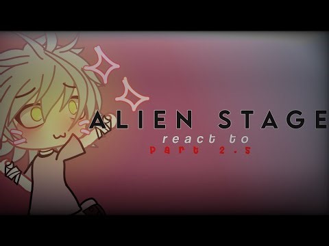 Alien stage react to... [2.5/4] (extra section..) sorry.